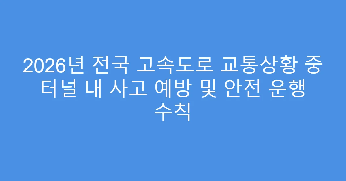 2026년 전국 고속도로 교통상황 중 터널 내 사고 예방 및 안전 운행 수칙
