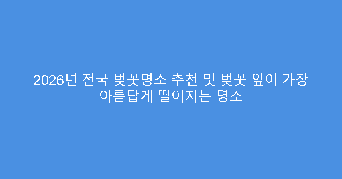 2026년 전국 벚꽃명소 추천 및 벚꽃 잎이 가장 아름답게 떨어지는 명소