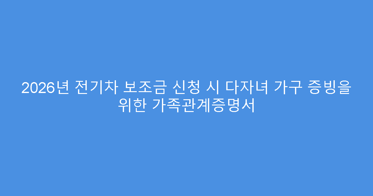 2026년 전기차 보조금 신청 시 다자녀 가구 증빙을 위한 가족관계증명서
