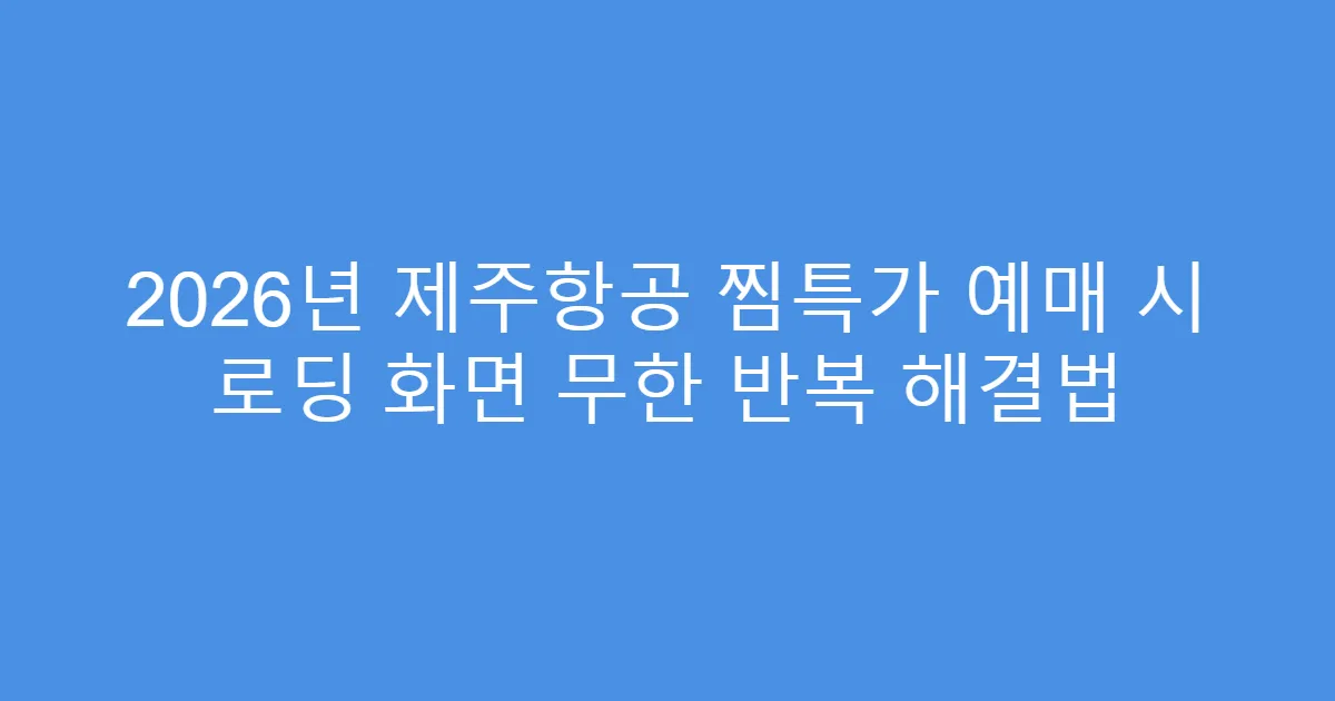 2026년 제주항공 찜특가 예매 시 로딩 화면 무한 반복 해결법
