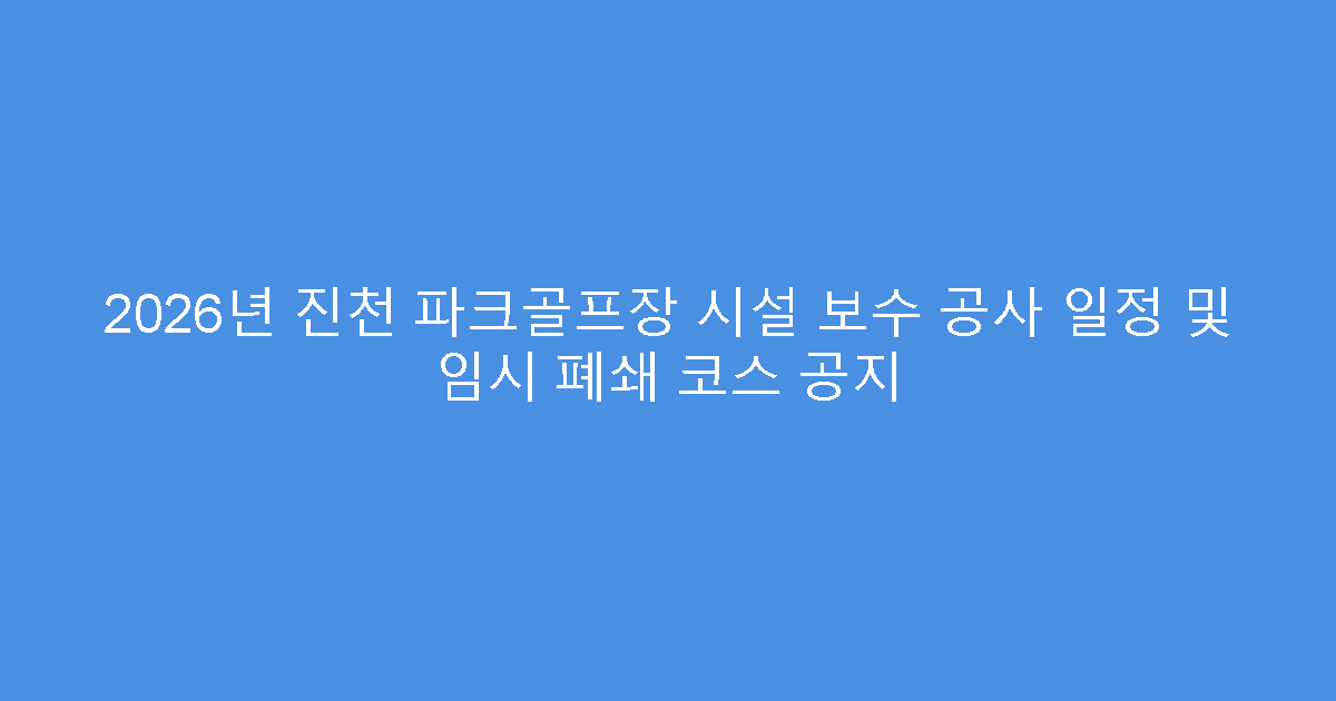 2026년 진천 파크골프장 시설 보수 공사 일정 및 임시 폐쇄 코스 공지