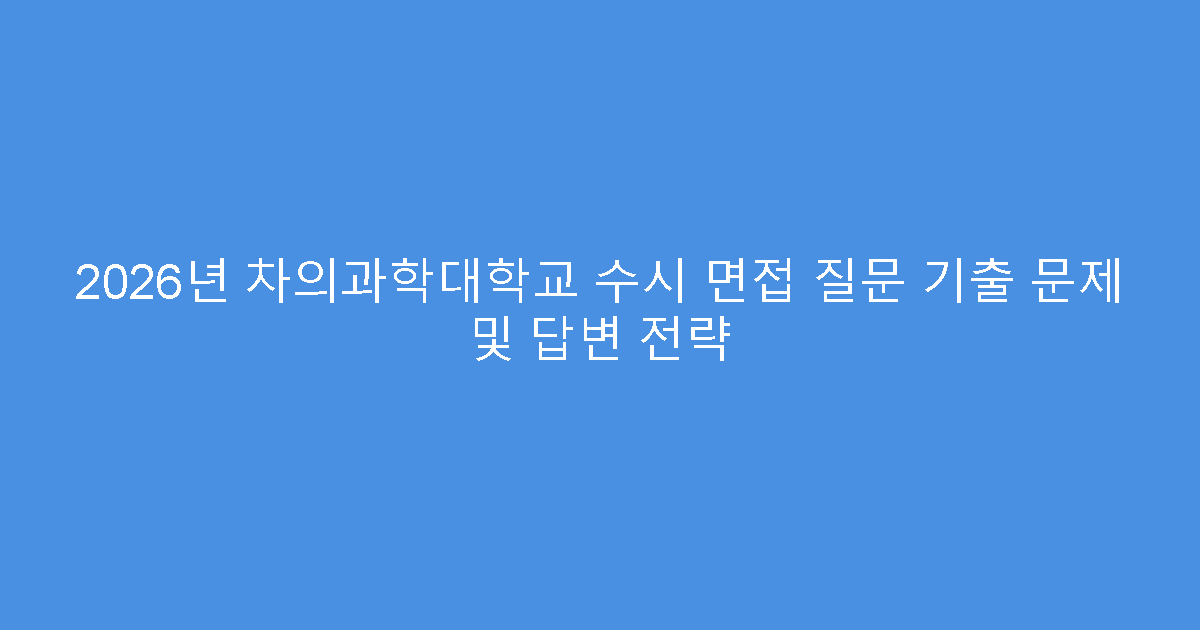 2026년 차의과학대학교 수시 면접 질문 기출 문제 및 답변 전략