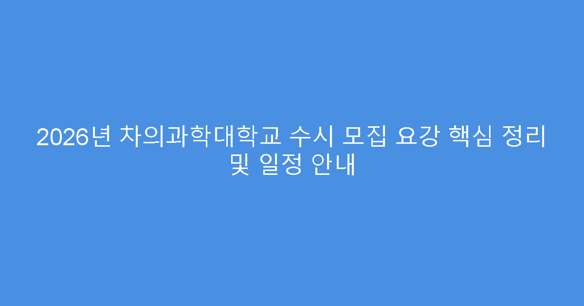 2026년 차의과학대학교 수시 모집 요강 핵심 정리 및 일정 안내