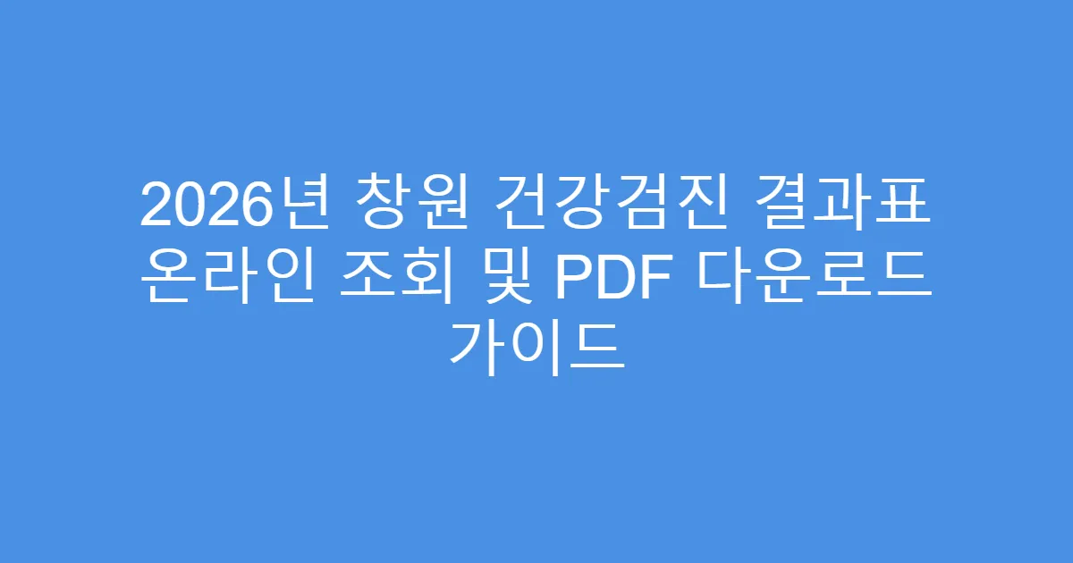 2026년 창원 건강검진 결과표 온라인 조회 및 PDF 다운로드 가이드