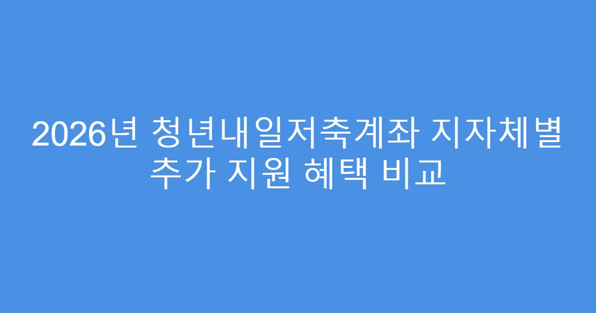 2026년 청년내일저축계좌 지자체별 추가 지원 혜택 비교