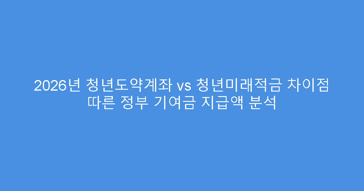 2026년 청년도약계좌 vs 청년미래적금 차이점 따른 정부 기여금 지급액 분석