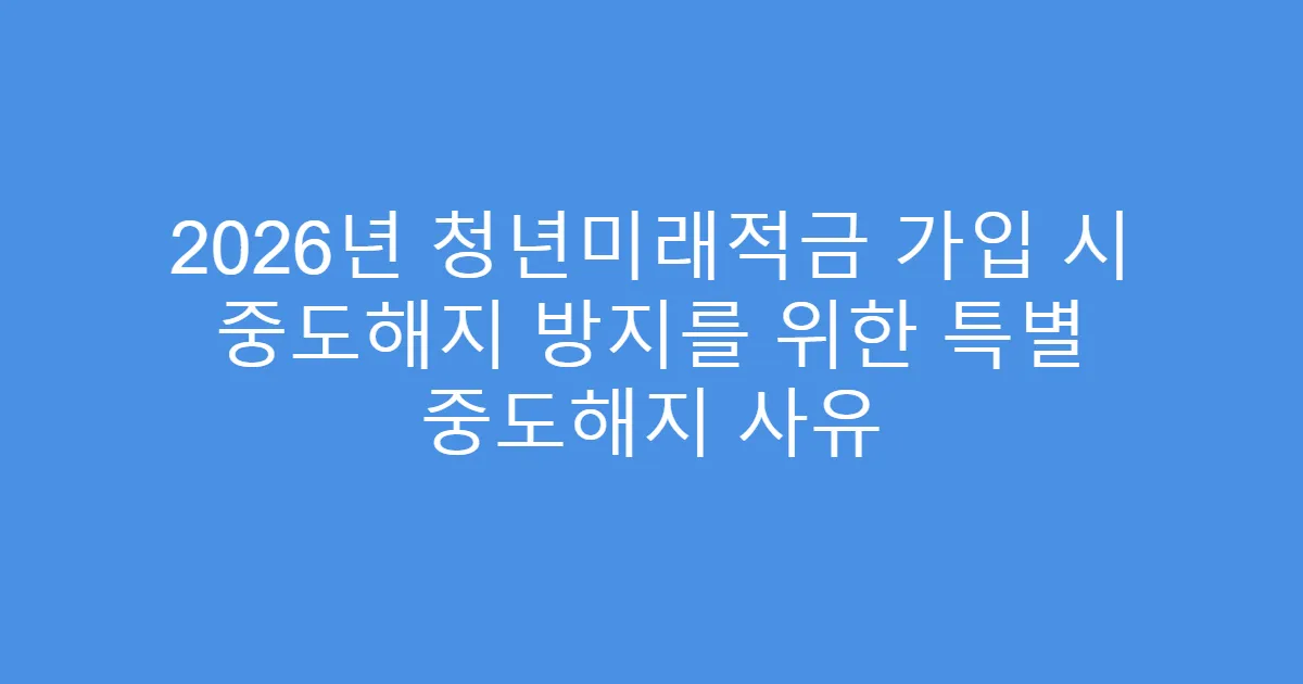 2026년 청년미래적금 가입 시 중도해지 방지를 위한 특별 중도해지 사유