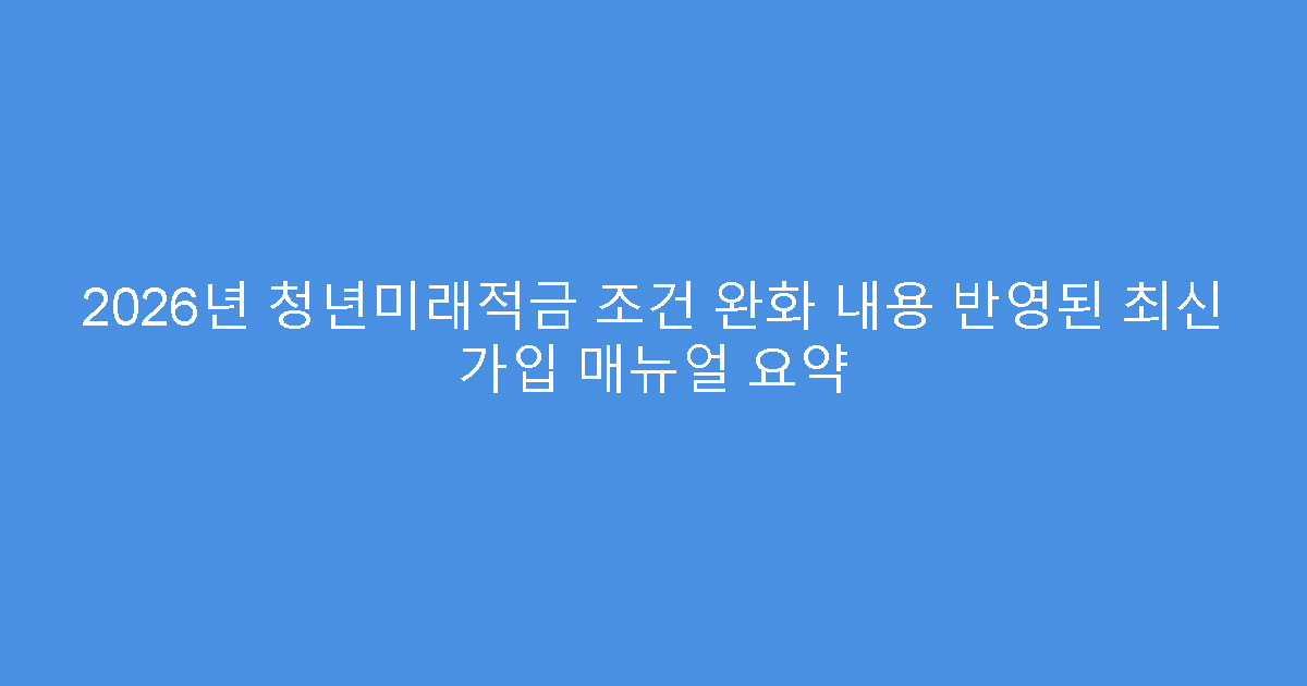 2026년 청년미래적금 조건 완화 내용 반영된 최신 가입 매뉴얼 요약