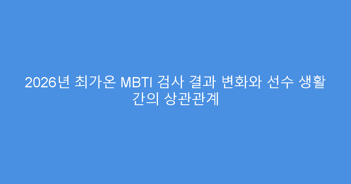 2026년 최가온 MBTI 검사 결과 변화와 선수 생활 간의 상관관계