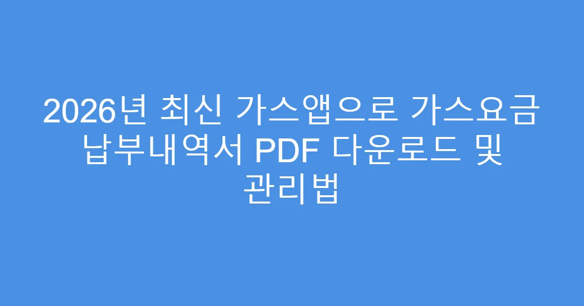 2026년 최신 가스앱으로 가스요금 납부내역서 PDF 다운로드 및 관리법