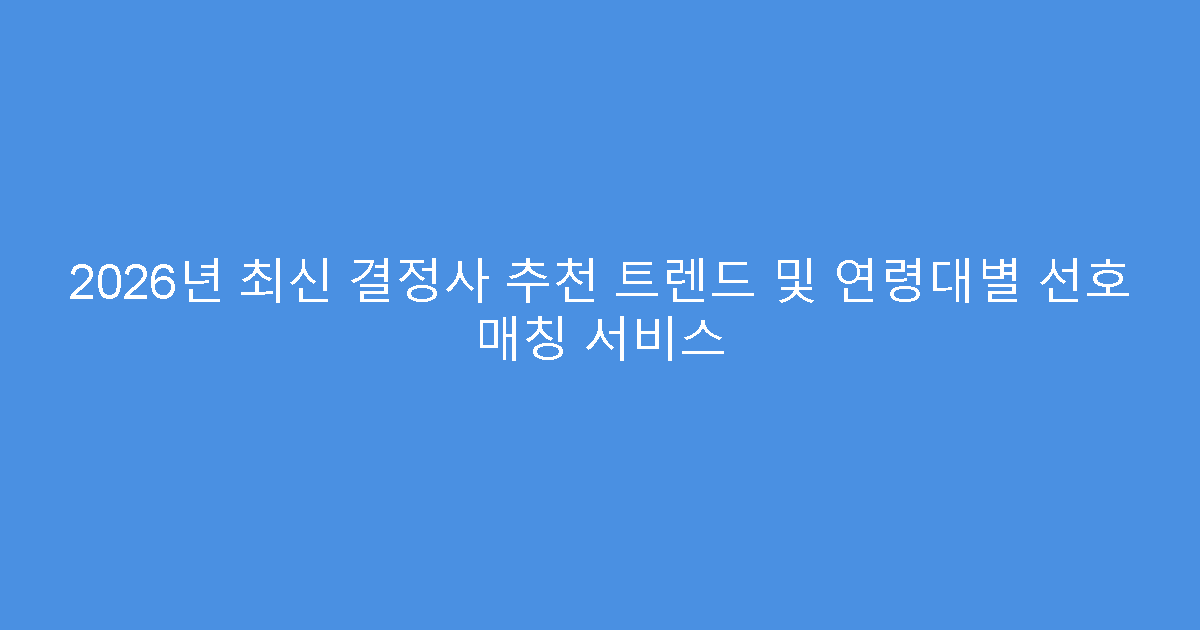 2026년 최신 결정사 추천 트렌드 및 연령대별 선호 매칭 서비스