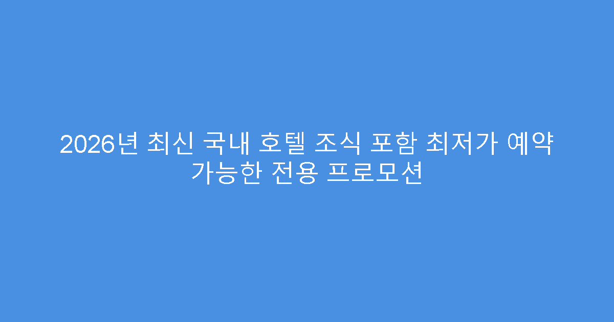 2026년 최신 국내 호텔 조식 포함 최저가 예약 가능한 전용 프로모션