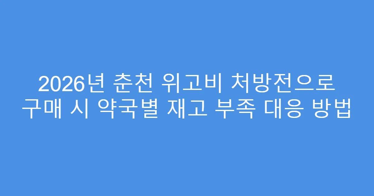 2026년 춘천 위고비 처방전으로 구매 시 약국별 재고 부족 대응 방법