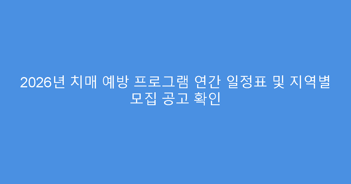 2026년 치매 예방 프로그램 연간 일정표 및 지역별 모집 공고 확인