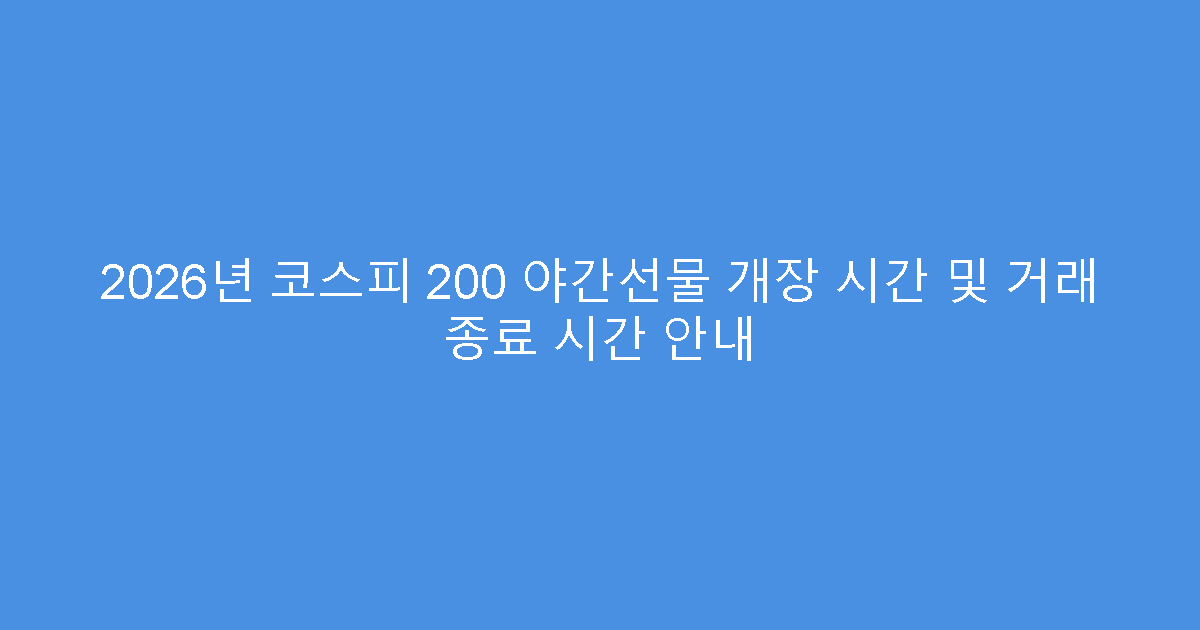 2026년 코스피 200 야간선물 개장 시간 및 거래 종료 시간 안내