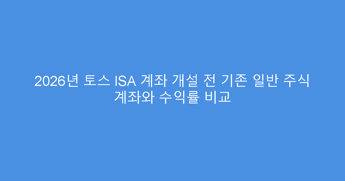 2026년 토스 ISA 계좌 개설 전 기존 일반 주식 계좌와 수익률 비교