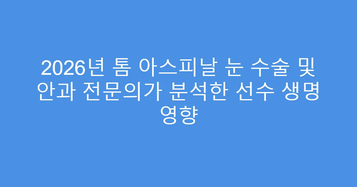 2026년 톰 아스피날 눈 수술 및 안과 전문의가 분석한 선수 생명 영향