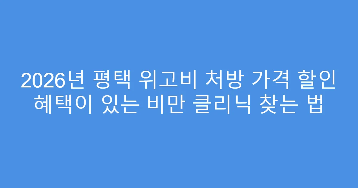 2026년 평택 위고비 처방 가격 할인 혜택이 있는 비만 클리닉 찾는 법