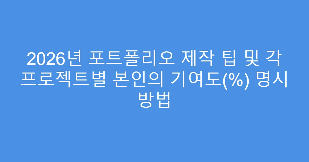 2026년 포트폴리오 제작 팁 및 각 프로젝트별 본인의 기여도(%) 명시 방법