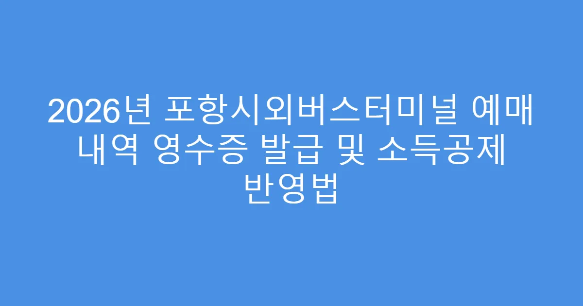 2026년 포항시외버스터미널 예매 내역 영수증 발급 및 소득공제 반영법