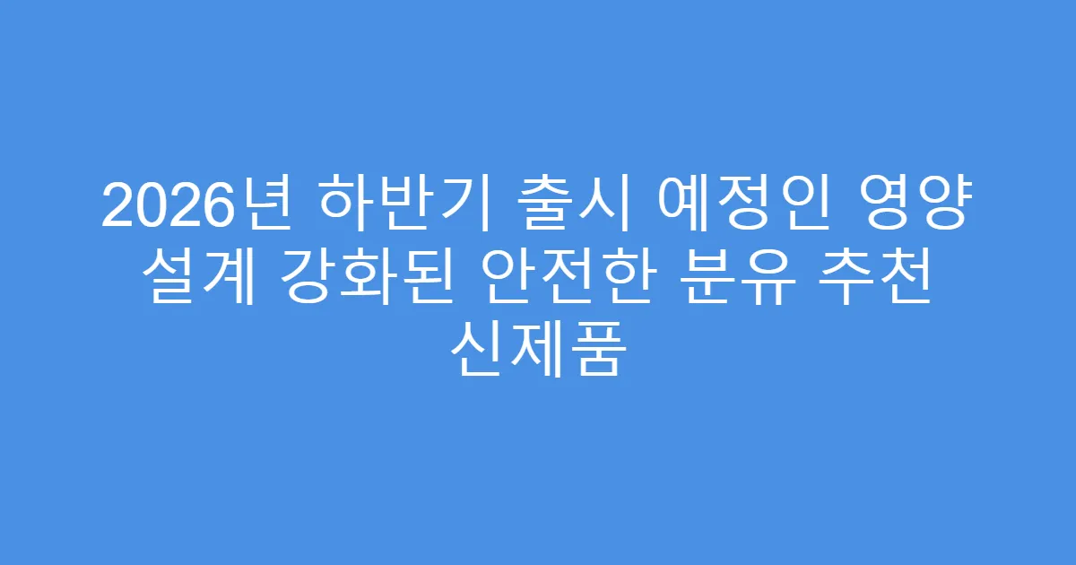 2026년 하반기 출시 예정인 영양 설계 강화된 안전한 분유 추천 신제품