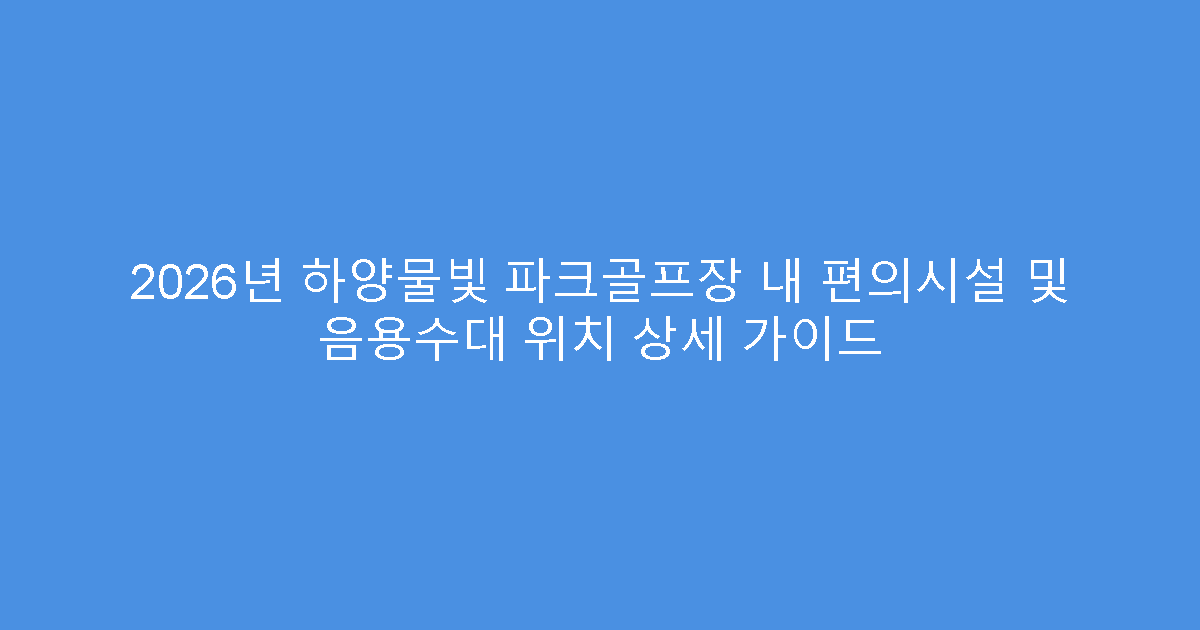 2026년 하양물빛 파크골프장 내 편의시설 및 음용수대 위치 상세 가이드