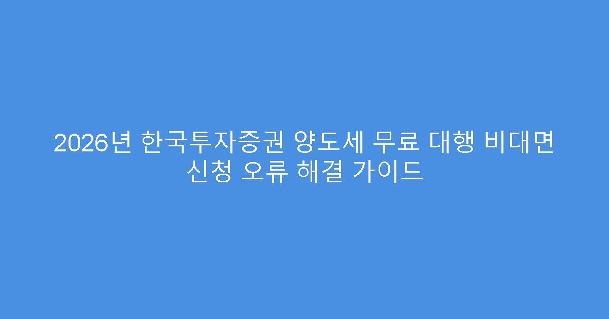 2026년 한국투자증권 양도세 무료 대행 비대면 신청 오류 해결 가이드
