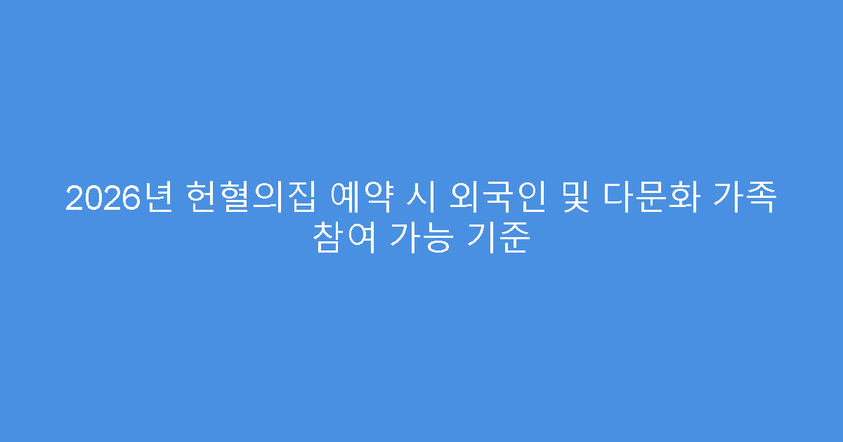 2026년 헌혈의집 예약 시 외국인 및 다문화 가족 참여 가능 기준