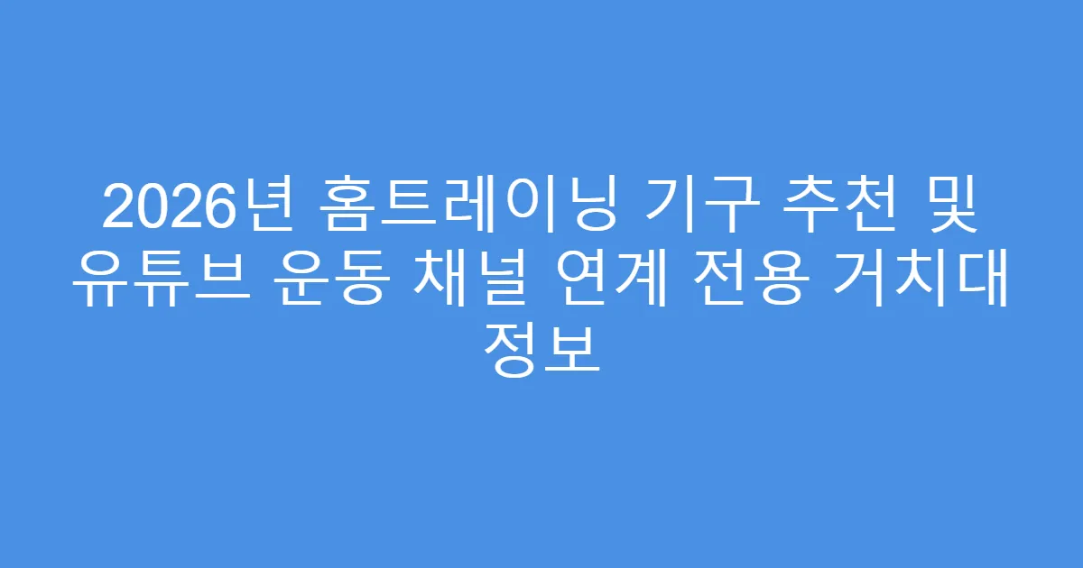 2026년 홈트레이닝 기구 추천 및 유튜브 운동 채널 연계 전용 거치대 정보