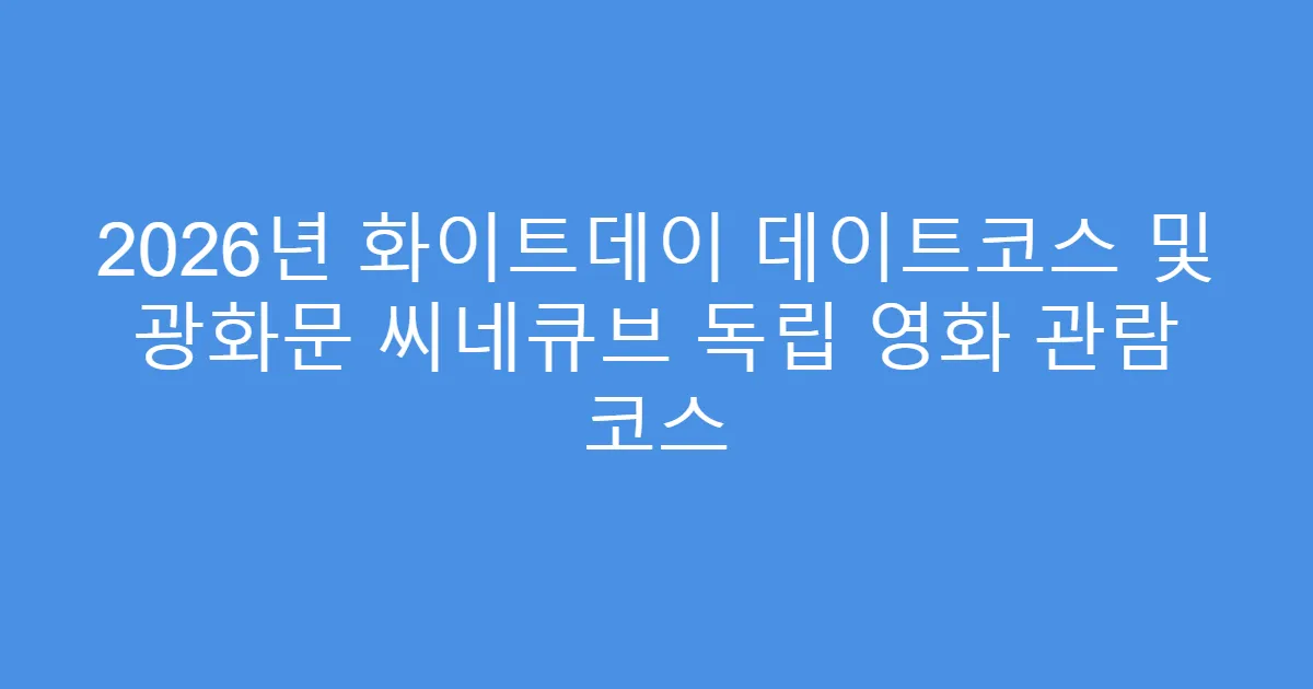 2026년 화이트데이 데이트코스 및 광화문 씨네큐브 독립 영화 관람 코스