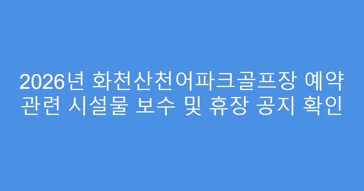 2026년 화천산천어파크골프장 예약 관련 시설물 보수 및 휴장 공지 확인