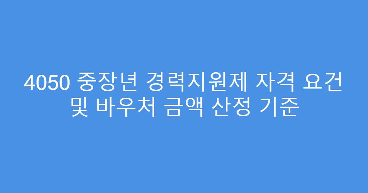 4050 중장년 경력지원제 자격 요건 및 바우처 금액 산정 기준