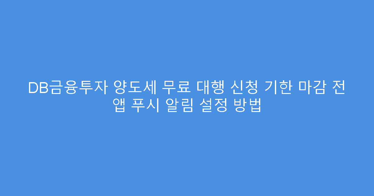 DB금융투자 양도세 무료 대행 신청 기한 마감 전 앱 푸시 알림 설정 방법