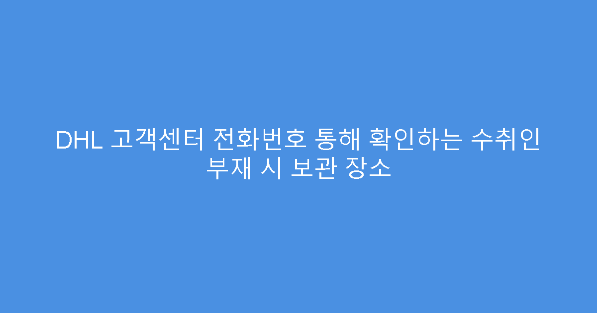 DHL 고객센터 전화번호 통해 확인하는 수취인 부재 시 보관 장소