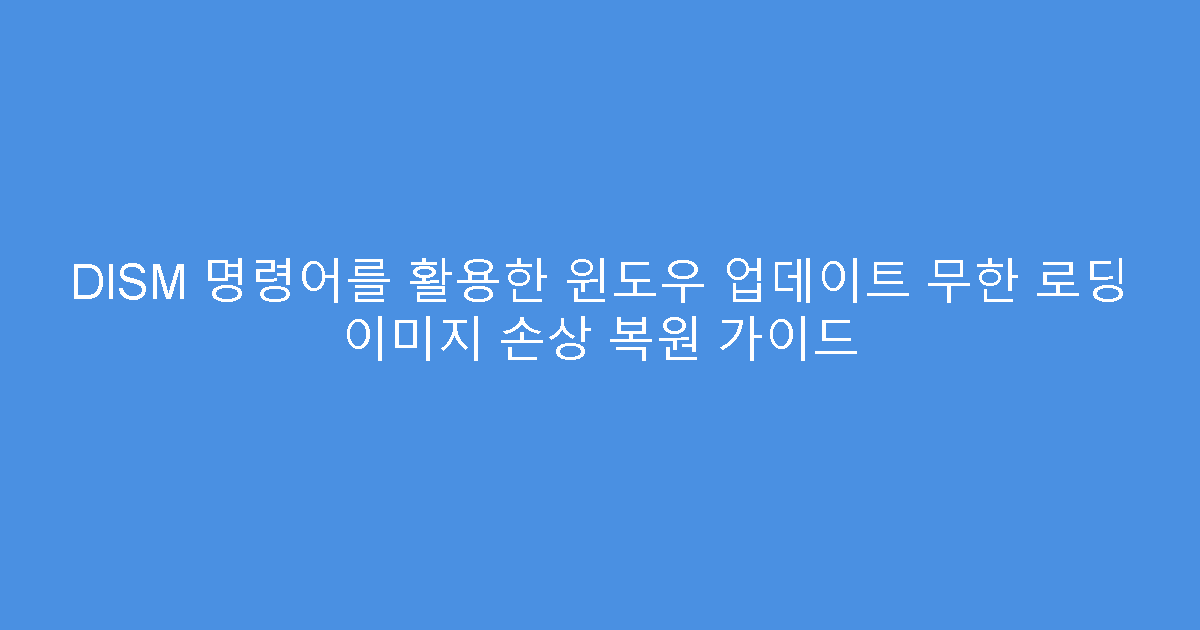DISM 명령어를 활용한 윈도우 업데이트 무한 로딩 이미지 손상 복원 가이드
