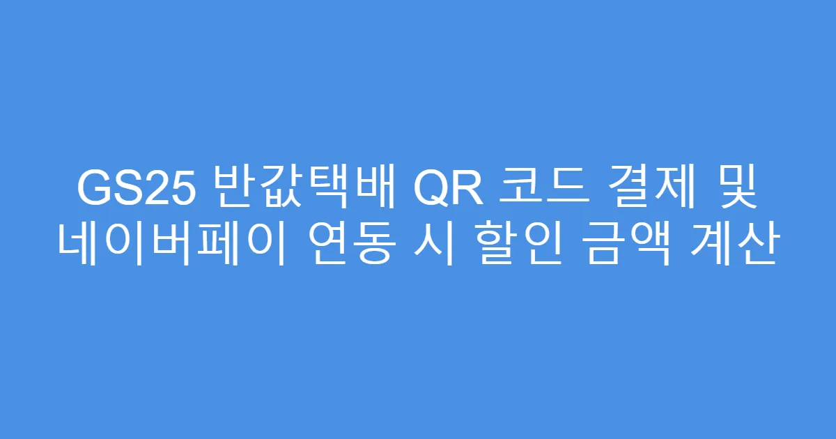 GS25 반값택배 QR 코드 결제 및 네이버페이 연동 시 할인 금액 계산