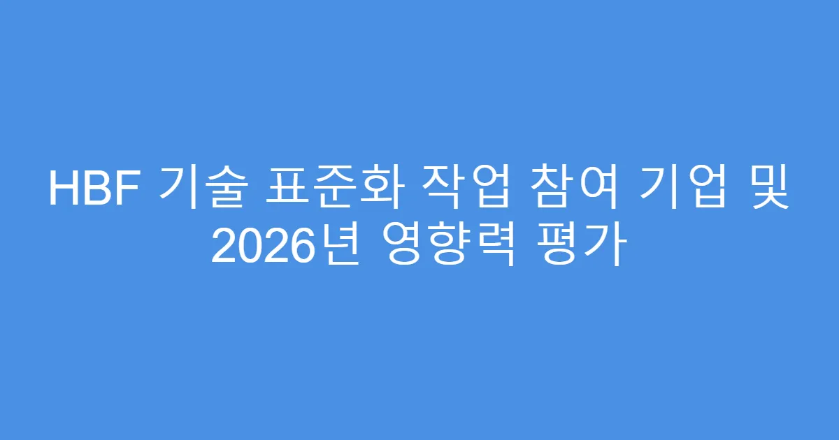 HBF 기술 표준화 작업 참여 기업 및 2026년 영향력 평가