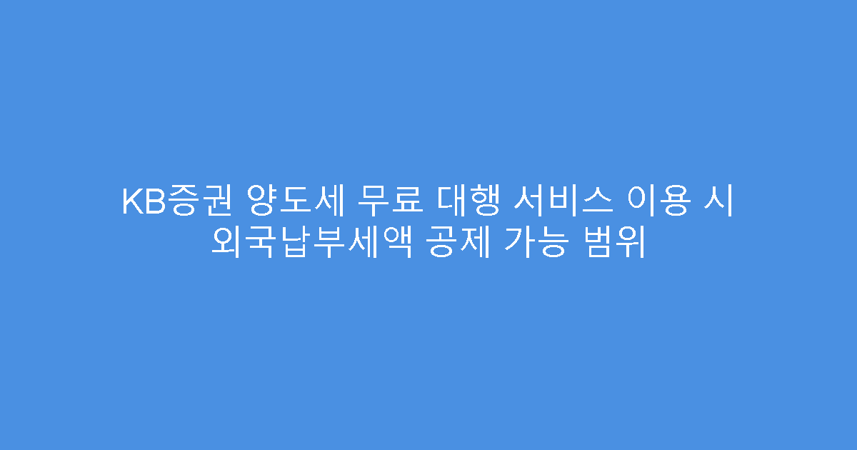 KB증권 양도세 무료 대행 서비스 이용 시 외국납부세액 공제 가능 범위