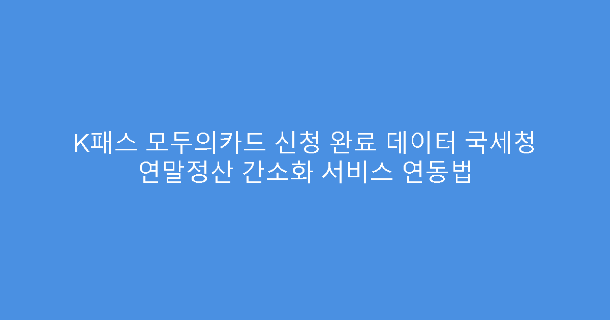 K패스 모두의카드 신청 완료 데이터 국세청 연말정산 간소화 서비스 연동법