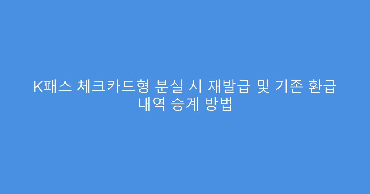 K패스 체크카드형 분실 시 재발급 및 기존 환급 내역 승계 방법