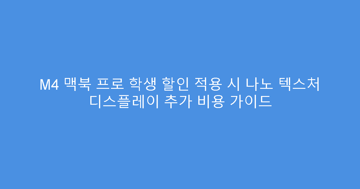 M4 맥북 프로 학생 할인 적용 시 나노 텍스처 디스플레이 추가 비용 가이드