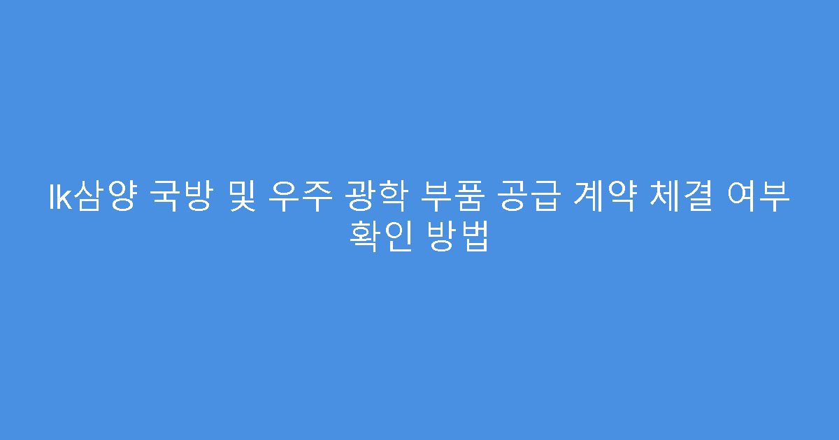 lk삼양 국방 및 우주 광학 부품 공급 계약 체결 여부 확인 방법
