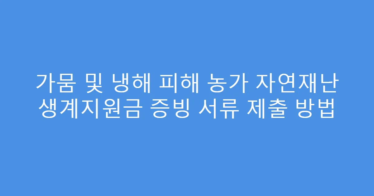 가뭄 및 냉해 피해 농가 자연재난 생계지원금 증빙 서류 제출 방법