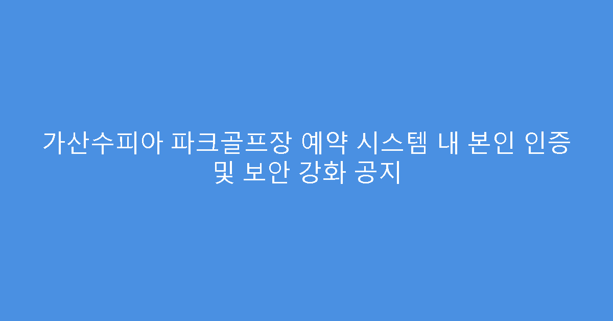 가산수피아 파크골프장 예약 시스템 내 본인 인증 및 보안 강화 공지