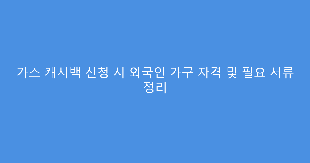 가스 캐시백 신청 시 외국인 가구 자격 및 필요 서류 정리
