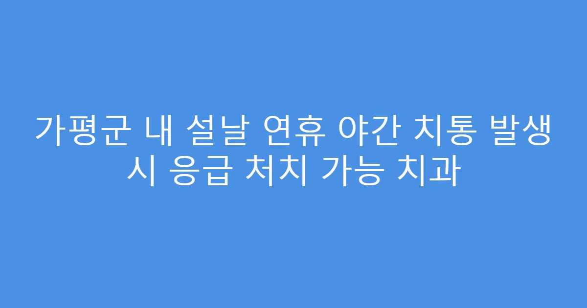 가평군 내 설날 연휴 야간 치통 발생 시 응급 처치 가능 치과