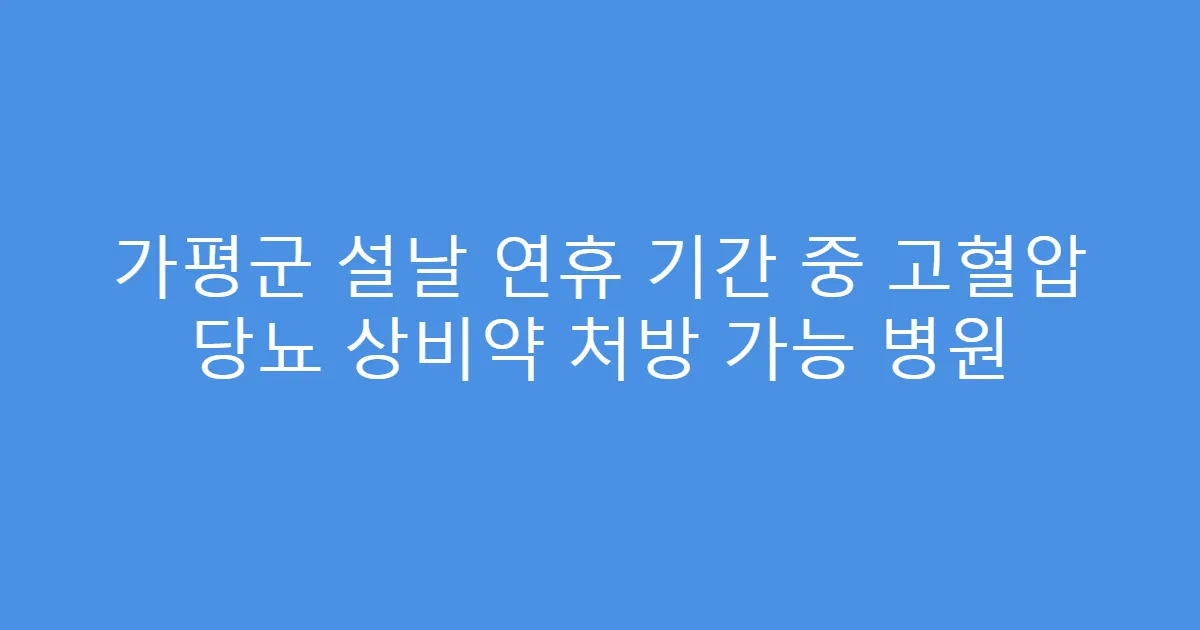 가평군 설날 연휴 기간 중 고혈압 당뇨 상비약 처방 가능 병원