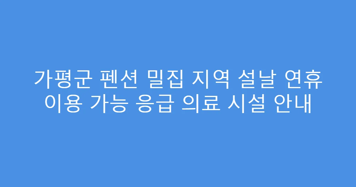 가평군 펜션 밀집 지역 설날 연휴 이용 가능 응급 의료 시설 안내