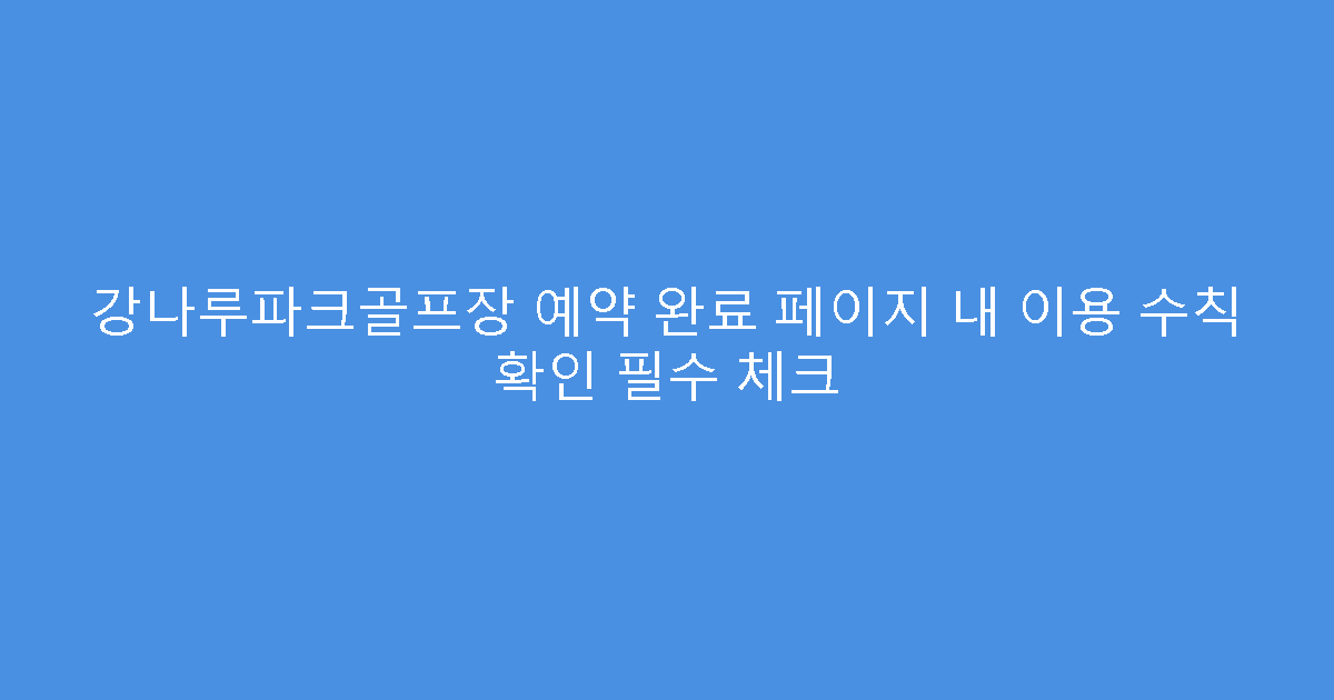 강나루파크골프장 예약 완료 페이지 내 이용 수칙 확인 필수 체크