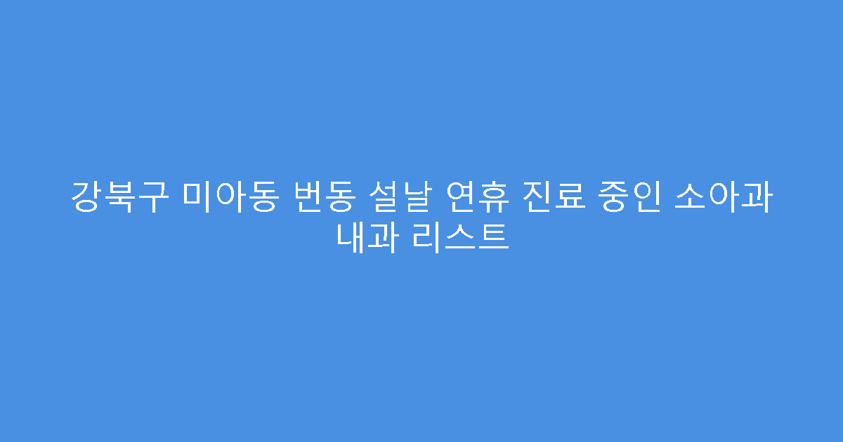 강북구 미아동 번동 설날 연휴 진료 중인 소아과 내과 리스트